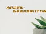 小升初写作：叙事要注意哪几个方面？