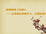 林老师讲《论语》——己不所欲勿施于人，己所欲施于人吗