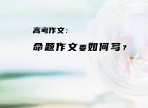 高考作文：命题作文要如何写？