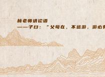 林老师讲论语——子曰：“父母在，不远游，游必有方......