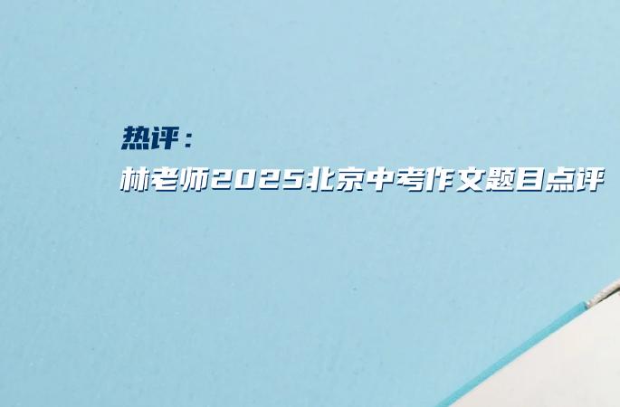 热评：林老师2025北京中考作文题目点评