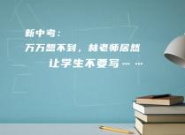 新中考：万万想不到，林老师居然让学生不要写……