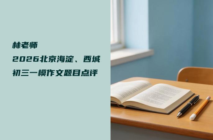 林老师2026北京海淀、西城初三一模作文题目点评
