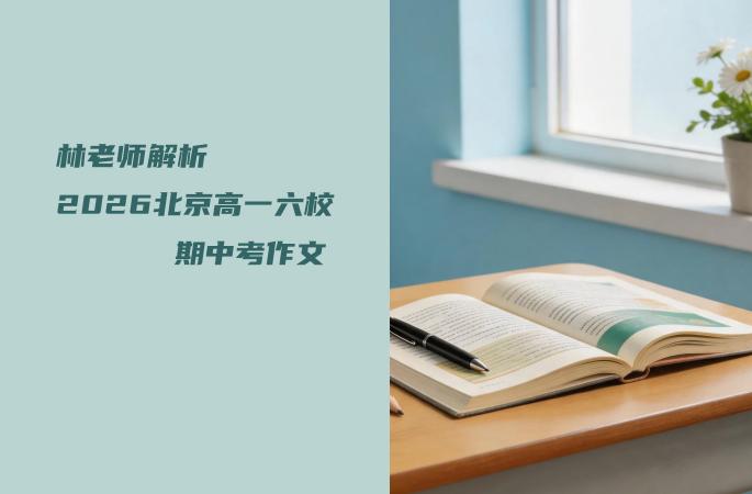 林老师解析2026北京高一六校期中考作文：清华附、101……